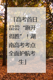 高考首日品尝“旗开得胜”！湖南高考考点全面护航考生